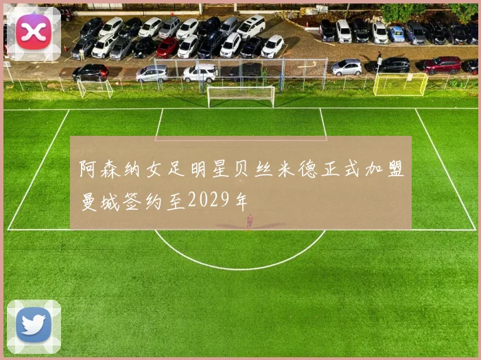 阿森纳女足明星贝丝米德正式加盟曼城签约至2029年