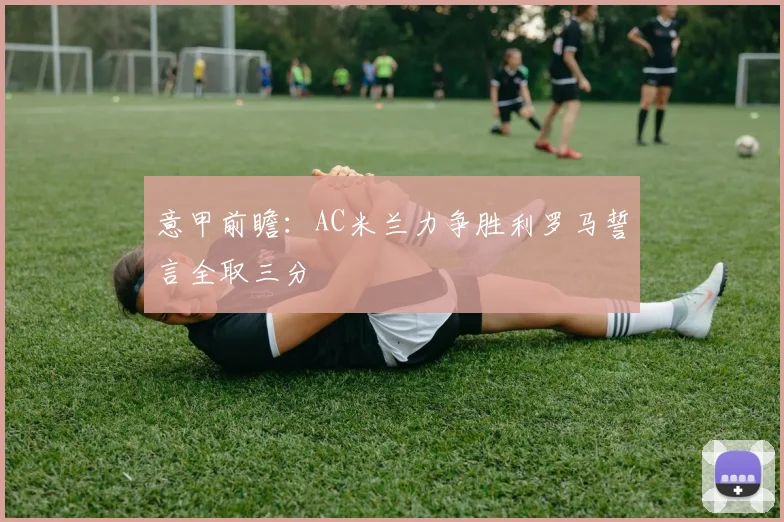 意甲前瞻：AC米兰力争胜利罗马誓言全取三分