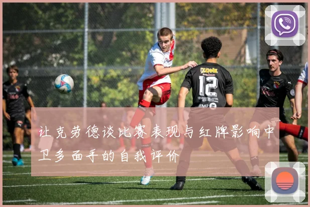 让克劳德谈比赛表现与红牌影响中卫多面手的自我评价