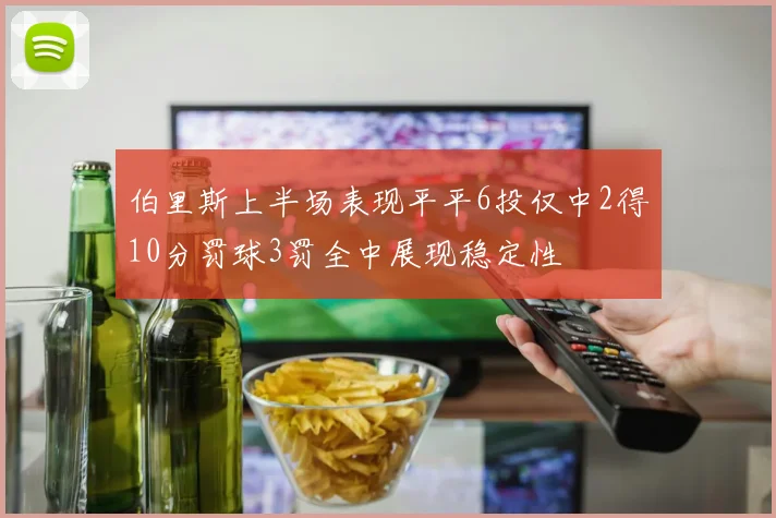 伯里斯上半场表现平平6投仅中2得10分罚球3罚全中展现稳定性