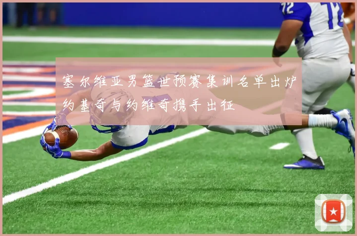 塞尔维亚男篮世预赛集训名单出炉约基奇与约维奇携手出征