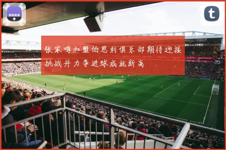 张家鸣加盟伯恩利俱乐部期待迎接挑战并力争进球成就新高