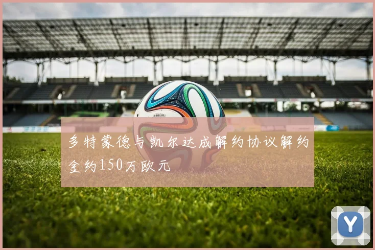 多特蒙德与凯尔达成解约协议解约金约150万欧元