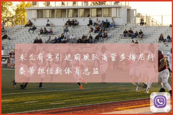 米兰有意引进前狼队高管多梅尼科泰蒂担任新体育总监